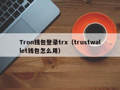 Tron钱包登录trx（trustwallet钱包怎么用）
