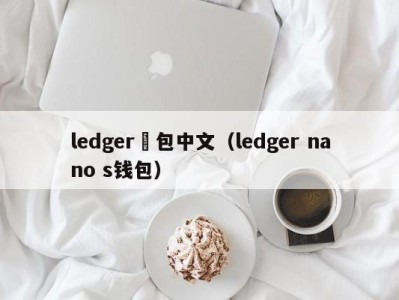 ledger錢包中文（ledger nano s钱包）