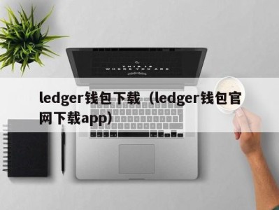 ledger钱包下载（ledger钱包官网下载app）