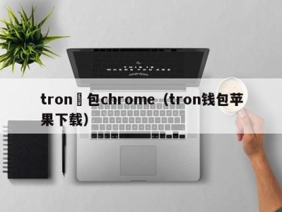 tron錢包chrome（tron钱包苹果下载）