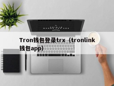 Tron钱包登录trx（tronlink钱包app）