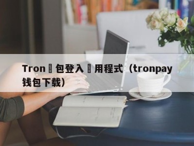 Tron錢包登入應用程式（tronpay钱包下载）