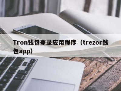 Tron钱包登录应用程序（trezor钱包app）